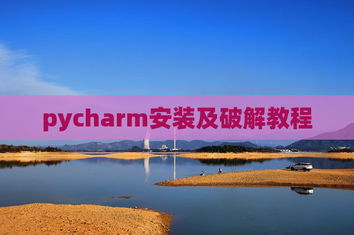 pycharm安装及破解教程 pycharm安装及破解教程